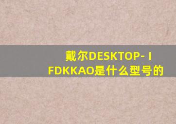 戴尔DESKTOP- IFDKKAO是什么型号的